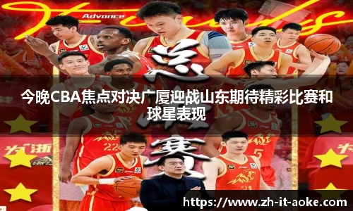 今晚CBA焦点对决广厦迎战山东期待精彩比赛和球星表现