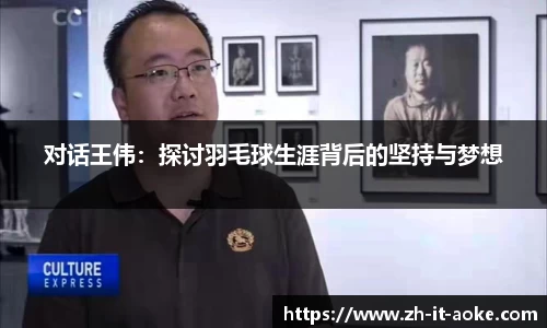 对话王伟：探讨羽毛球生涯背后的坚持与梦想